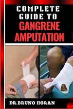 Complete Guide to Gangrene Amputation: Comprehensive Handbook To Diagnosis, Prevention, Treatment, And Recovery Strategies For Optimal Health Outcomes