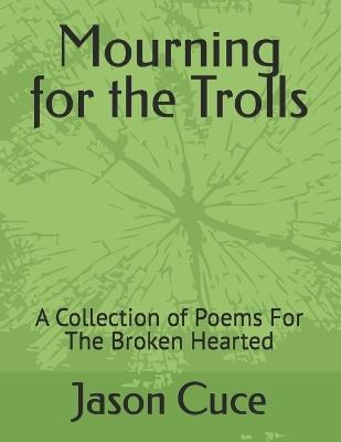 Mourning for the Trolls: A Collection of Poems For The Broken Hearted - Jason Cuce - cover