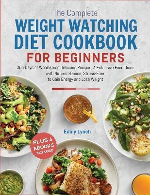 The Complete Weight Watching Diet Cookbook for Beginners 2024: 365 Days of Wholesome Delicious Recipes, A Extensive Food Guide with Nutrient-Dense, Stress-Free to Gain Energy and Lose Weight - Emily Lynch - cover