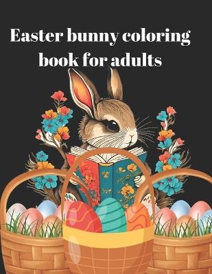 Easter bunny coloring book for adults: This book, which was created especially for adult colorists, has a range of levels of difficulty so that painters of all skill levels can be happy and fulfilled. - James Lamkhaner - cover