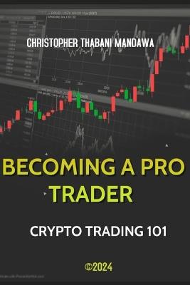 Becoming A Pro Trader: Crypto Trading 101 - Christopher Thabani Mandawa - cover