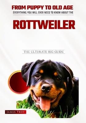 Rottweiler - The Owners Handbook: Choosing a puppy, Grooming, Health, Diet, House Training, Socializing, Care In Old Age And Training Your Rottweiler And So Much More - James Troy - cover