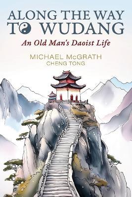 Along The Way To Wudang: An Old Man's Daoist Life - Michael Lawrence McGrath - cover