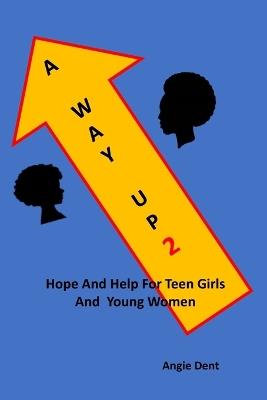 A Way Up 2: Hope and Help For Teen Girls and Young Women - Angie Dent - cover