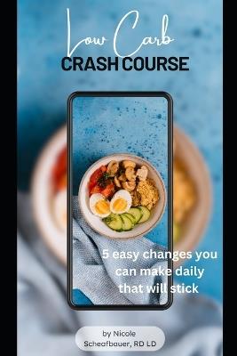 Low Carb Crash Course: 5 Easy Changes You Can Make Daily That Will Stick - Nicole Scheafbauer Rd LD - cover