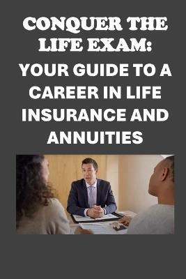 Conquer the Life Exam: Your Guide to a Career in Life Insurance and Annuities - Philip Martin McCaulay - cover