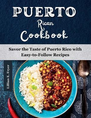 Puerto Rican Cookbook: Savor the Taste of Puerto Rico with Easy-to-Follow Recipes - Lillian E Fryer - cover