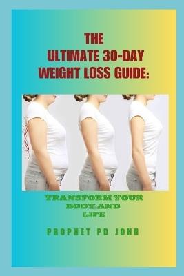 The Ultimate 30-Day Weight Loss Guide: Transform Your Body and Life - Prophet Pd John - cover