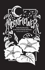 Moonflower: Defiantly Blooming in the Face of Great Darkness