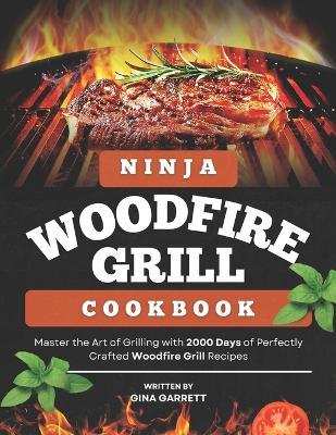 Ninja Woodfire Grill Cookbook: Master the Art of Grilling with 2000 Days of Perfectly Crafted Woodfire Grill Recipes - Gina Garrett - cover