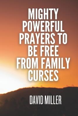 Mighty powerful Prayers To be Free From Family Curses: Breaking The Curses - David Miller - cover