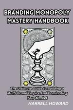 Branding Monopoly Mastery Handbook: The Ultimate Guide to Building a Multi-Brand Empire And Dominating Your Market