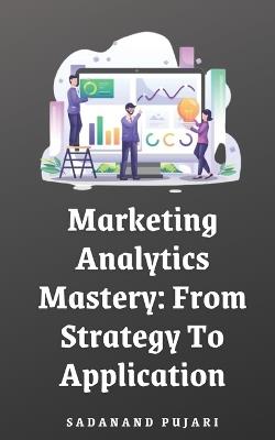 Marketing Analytics Mastery: From Strategy To Application - Sadanand Pujari - cover