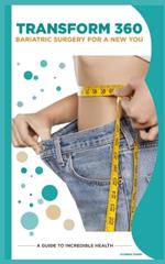 Transform 360: Bariatric Surgery for a New You: A Guide to Weightloss and Incredible Health