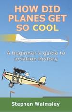 How Did Planes Get So Cool: A beginner's guide to aviation history