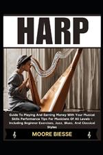 Harp: Guide To Playing And Earning Money With Your Musical Skills Performance Tips For Musicians Of All Levels - Including Beginner Exercises, Jazz, Blues, And Classical Styles