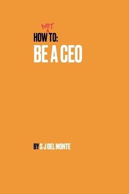 How Not To Be A CEO - Sebastian J del Monte - cover