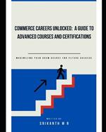 Commerce Careers Unlocked: A Guide to Advanced Courses and Certifications: Maximizing Your BCom Degree for Future Success