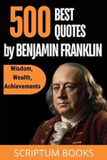 500 Best Quotes by Benjamin Franklin about Wisdom, Wealth, Achievements