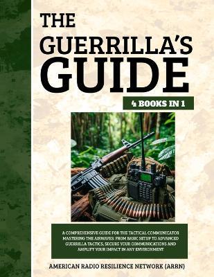 The Guerrilla's Guide 4 Books in 1: A Comprehensive Guide for the Tactical Communicator Mastering the Airwaves: From Basic Setup to Advanced Guerrilla Tactics, Secure Your Com... - American R Resilience Network (Arrn) - cover