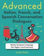 Advanced Italian, French, and Spanish Conversation Dialogues: Master European Language (for Higher-Level Learners)