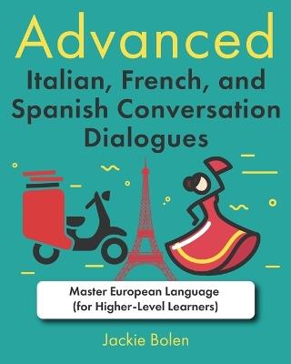 Advanced Italian, French, and Spanish Conversation Dialogues: Master European Language (for Higher-Level Learners) - Jackie Bolen - cover