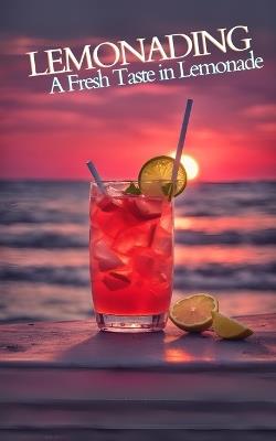 Lemonading: A Fresh Taste in Lemonade - Cookbook Featuring Refreshing Fizzy, Sparkling Drinks Recipes, Boozy Coctails and Regional Varietes for Summer Lovers and Professional Mixologist or Bartenders - Alicia Limoeiro - cover