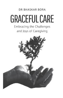 Graceful Care: Embracing the Challenges and Joys of Caregiving - Bhaskar Bora - cover