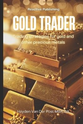 Gold Trader: Trading strategies for gold and other precious metals - Reactive Publishing,Hayden Van Der Post - cover