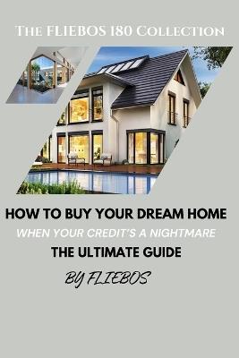 How to Buy your dream home when your credit is a nightmare: The Ultimate Guide - Flie Bos - cover