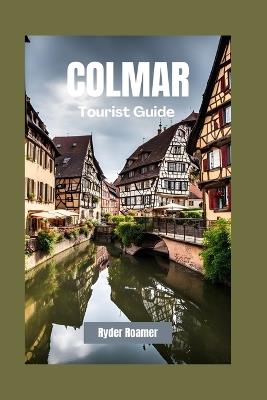 Colmar Tourist Guide: Your Insider's Guide to Alsace's Culture, Cuisine and River Cruises - Ryder Roamer - cover