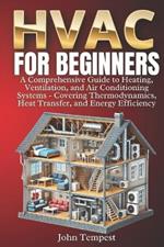HVAC for Beginners: A Comprehensive Guide to Heating, Ventilation, and Air Conditioning Systems - Covering Thermodynamics, Heat Transfer, and Energy Efficiency