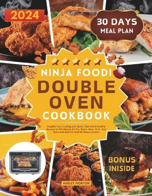 Ninja Foodi Double Oven Cookbook: Simplify Your Cooking with Quick, Flavorful & Healthy Recipes to Effortlessly Air Fry, Roast, Bake, Broil, And More with Both US And UK Measurements - Harley Morton - cover