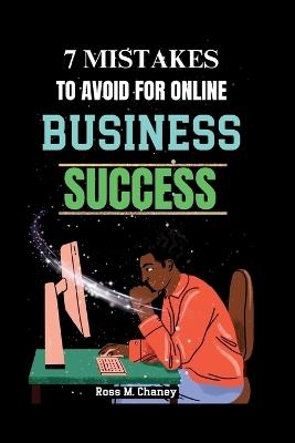 7 Mistakes to Avoid for Online Business Success: Proven Strategies to Enhance Your Online Business Performance. - Ross M Chaney - cover