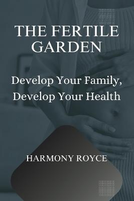 The Fertile Garden: Develop Your Family, Develop Your Health - Harmony Royce - cover