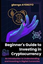 Beginner's Guide to Investing in Cryptocurrency: An Introduction to Understanding and Investing in Digital Currencies