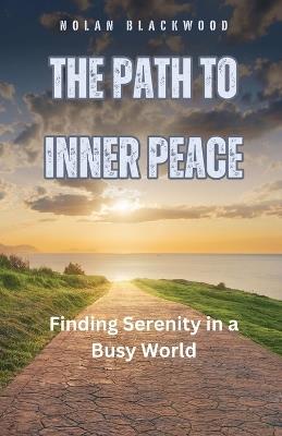 The Path to Inner Peace: Finding Serenity in a Busy World - Nolan Blackwood - cover