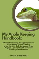 My Anole Keeping Handbook: A Guide to Choosing the Right Terrarium, Anole Habitat, Care & Feeding, Understanding Body Language, Anole Hygiene, Common Health Issues and Breeding Considerations