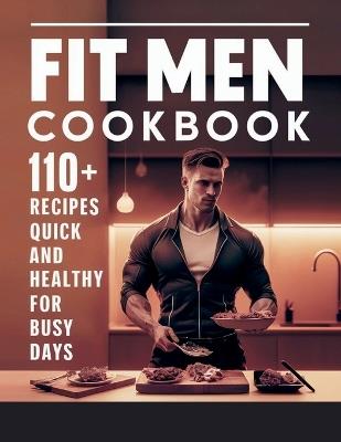 Fit Men Cookbook: 110+ Recipes Quick and Healthy for Busy Days the Modern Man - Daisy Robinson - cover