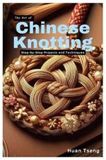 The Art of Chinese Knotting: Step-by-Step Projects and Techniques