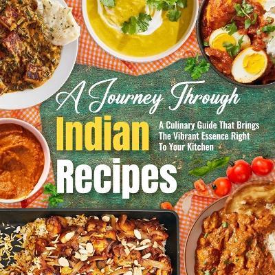 A Journey Through Indian Recipes: A Culinary Guide That Brings The Vibrant Essence Right To Your Kitchen: Let's Start Cooking Indian Cuisine - Callum Fletcher - cover