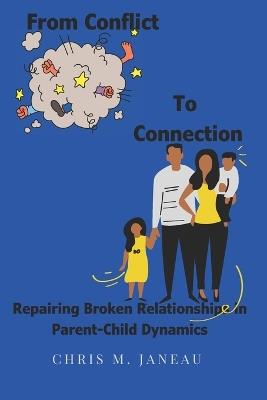 From Conflict to Connection: Repairing Broken Relationships in Parent-Child Dynamics: A Manual of Strategies, Suggestions, and Solutions to Guide Families in Restoring Broken Relationships - Chris Janeau - cover