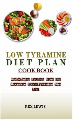 Low Tyramine Diet Plan Cook Book: Well-Being Recipes from the Accurate Low-Tyramine Diet Plan - Rex Lewis - cover