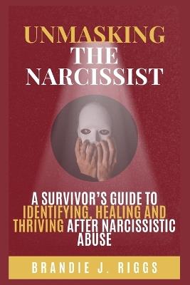 Unmasking the Narcissist: A Survivor's Guide to Identifying, Healing and Thriving After Narcissistic Abuse - Brandie Riggs - cover