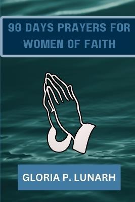 90 Days Prayers for Women of Faith: Cultivating a deeper Relationship with God Through Prayer and Reflection - Gloria P Lunarh - cover
