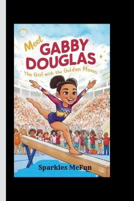 Meet Gabby Douglas: The Girl with the Golden Moves - Sparkles McFun - cover