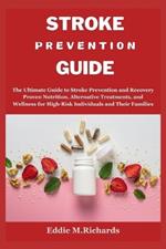 Stroke Prevention Guide: The Ultimate Guide to Stroke Prevention and Recovery Proven Nutrition, Alternative Treatments, and Wellness for High-Risk Individuals and Their Families