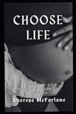 Choose Life: A True Story of God's Redemption Through Teen Pregnancy - Sherese McFarlane - cover