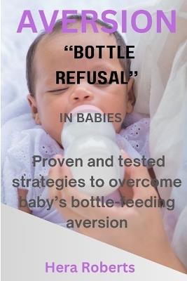 Aversion ''Bottle Refusal'' in Babies: Proven and tested strategies to overcome baby's bottle-feeding aversion - Hera Roberts - cover