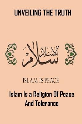 Unveiling the Truth: Islam Is a Religion of Peace and Tolerance - Abdullahi Abdulraheem - cover